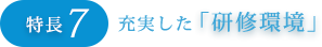 特長7：充実した研修環境