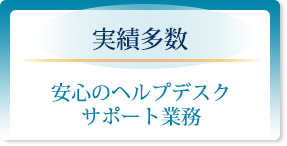 実績多数「安心のヘルプデスク・サポート業務」